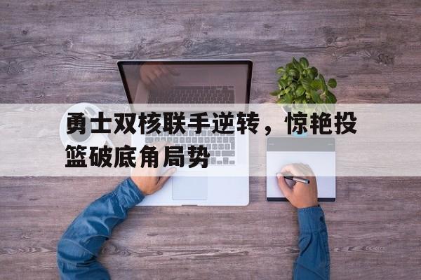 包含勇士双核联手逆转，惊艳投篮破底角局势的词条