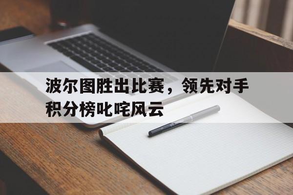 波尔图胜出比赛，领先对手积分榜叱咤风云的简单介绍