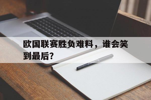 关于欧国联赛胜负难料，谁会笑到最后？的信息