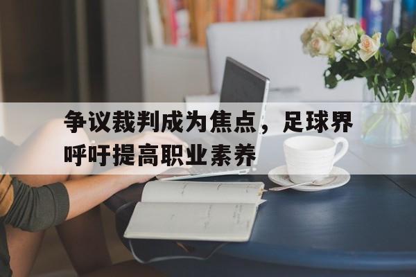 争议裁判成为焦点，足球界呼吁提高职业素养的简单介绍
