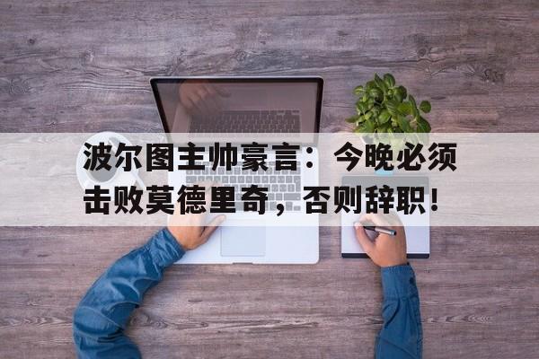 波尔图主帅豪言：今晚必须击败莫德里奇，否则辞职！